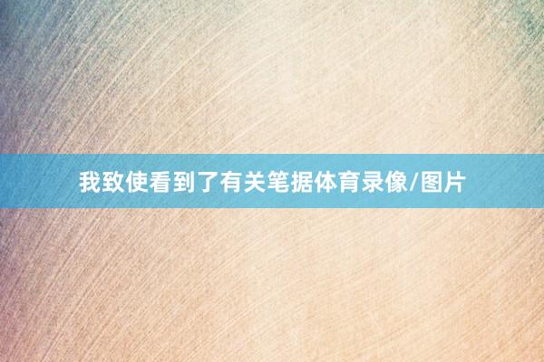 我致使看到了有关笔据体育录像/图片