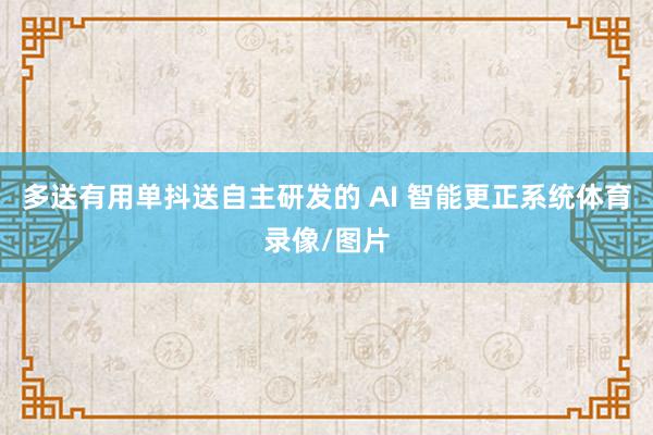 多送有用单抖送自主研发的 AI 智能更正系统体育录像/图片