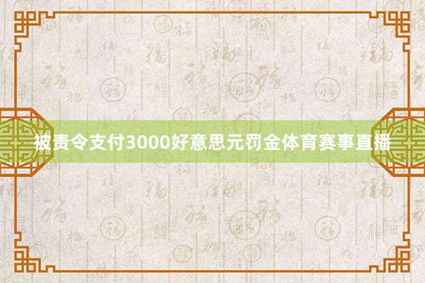 被责令支付3000好意思元罚金体育赛事直播