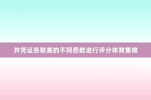 并凭证各联赛的不同悉数进行评分体育集锦