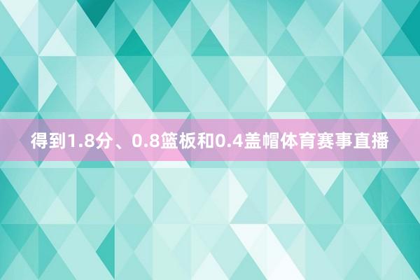 得到1.8分、0.8篮板和0.4盖帽体育赛事直播