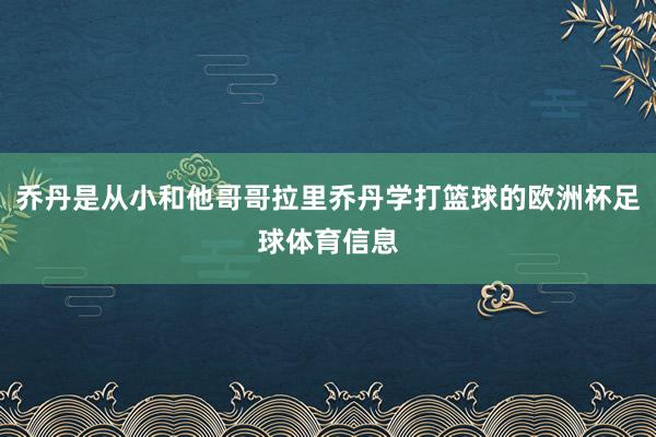 乔丹是从小和他哥哥拉里乔丹学打篮球的欧洲杯足球体育信息