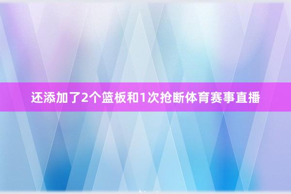 还添加了2个篮板和1次抢断体育赛事直播