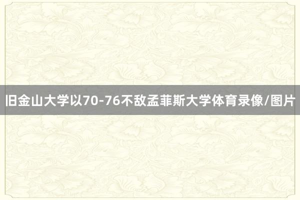 旧金山大学以70-76不敌孟菲斯大学体育录像/图片