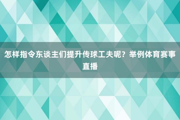 怎样指令东谈主们提升传球工夫呢?举例体育赛事直播