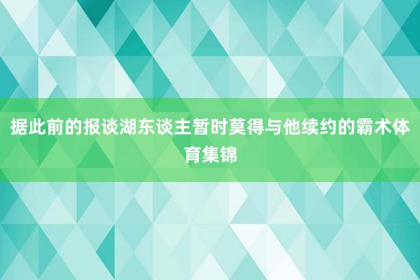 据此前的报谈湖东谈主暂时莫得与他续约的霸术体育集锦