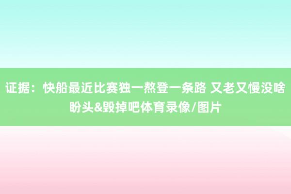 证据：快船最近比赛独一熬登一条路 又老又慢没啥盼头&毁掉吧体育录像/图片