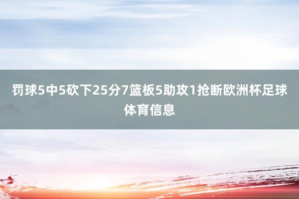 罚球5中5砍下25分7篮板5助攻1抢断欧洲杯足球体育信息