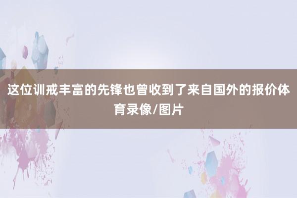 这位训戒丰富的先锋也曾收到了来自国外的报价体育录像/图片