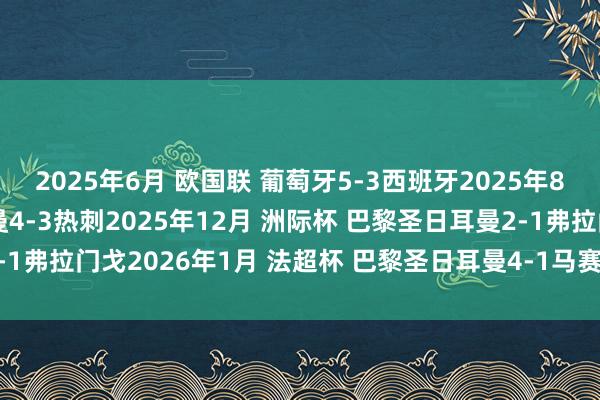 2025年6月 欧国联 葡萄牙5-3西班牙2025年8月 欧超杯 巴黎圣日耳曼4-3热刺2025年12月 洲际杯 巴黎圣日耳曼2-1弗拉门戈2026年1月 法超杯 巴黎圣日耳曼4-1马赛欧洲杯足球体育信息
