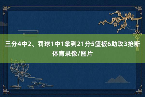 三分4中2、罚球1中1拿到21分5篮板6助攻3抢断体育录像/图片