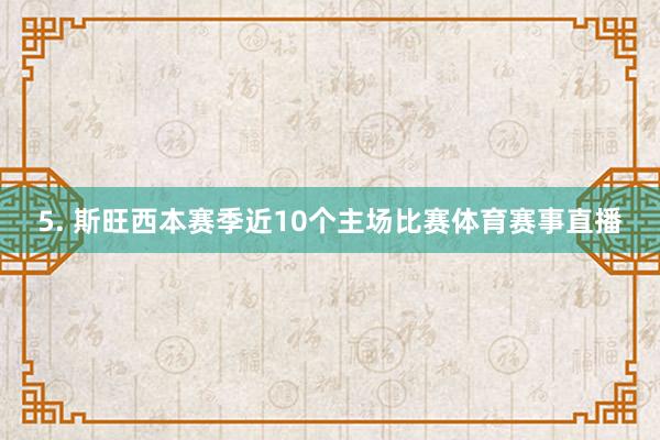 5. 斯旺西本赛季近10个主场比赛体育赛事直播