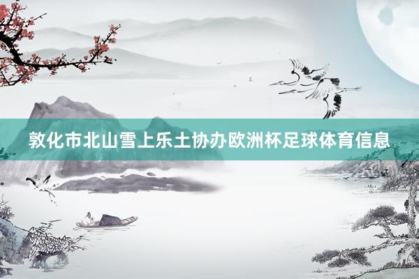 敦化市北山雪上乐土协办欧洲杯足球体育信息