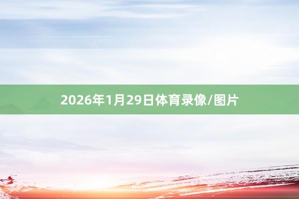 2026年1月29日体育录像/图片