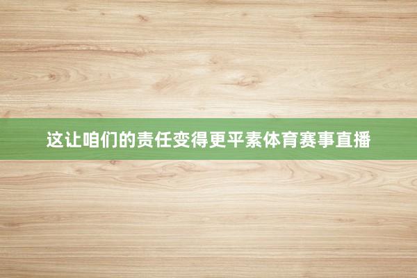 这让咱们的责任变得更平素体育赛事直播