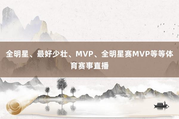 全明星、最好少壮、MVP、全明星赛MVP等等体育赛事直播
