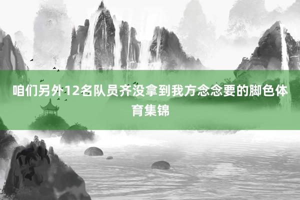 咱们另外12名队员齐没拿到我方念念要的脚色体育集锦