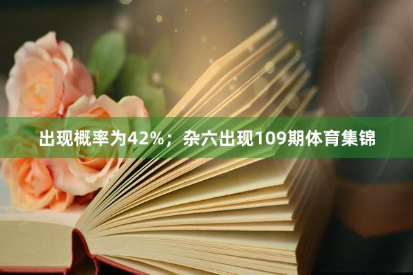出现概率为42%;杂六出现109期体育集锦