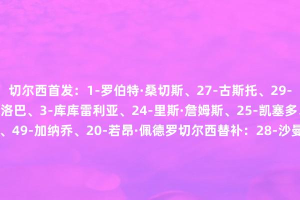 切尔西首发:1-罗伯特·桑切斯、27-古斯托、29-韦斯利·福法纳、23-查洛巴、3-库库雷利亚、24-里斯·詹姆斯、25-凯塞多、10-帕尔默、8-恩佐、49-加纳乔、20-若昂·佩德罗切尔西替补:28-沙曼-罗维、5-巴迪亚西勒、19-马马杜·萨尔、4-阿达拉比奥尤、21-哈托、45-拉维亚、17-安德雷·桑托斯、9-德拉普、38-吉乌纽卡斯尔联首发:32-拉姆斯代尔、12-佳夫、4-博特曼、21-利夫拉门托、3-霍尔、28-威洛克、41-雅各布·拉姆塞、23-雅各布·墨菲、11-巴恩斯、27-沃尔特马德、10-戈登纽卡斯尔联替补:1-波普、26-鲁迪、2-特里皮尔、7-乔林顿、9-维萨、18-奥苏拉、20-伊兰加、33-丹·伯恩、37-亚历克斯·墨菲【赛前信息】 欧洲杯足球体育信息