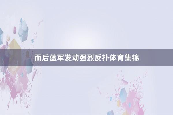 而后蓝军发动强烈反扑体育集锦