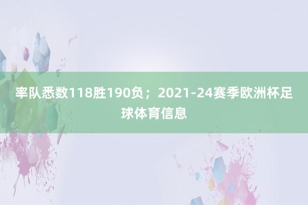 率队悉数118胜190负；2021-24赛季欧洲杯足球体育信息