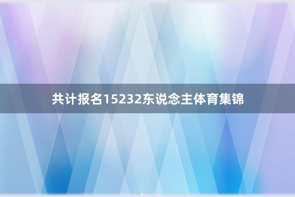 共计报名15232东说念主体育集锦