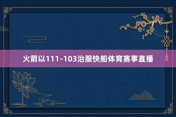 火箭以111-103治服快船体育赛事直播