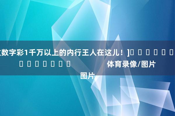 中过数字彩1千万以上的内行王人在这儿！]															                体育录像/图片