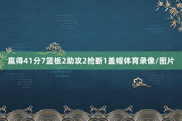 赢得41分7篮板2助攻2抢断1盖帽体育录像/图片