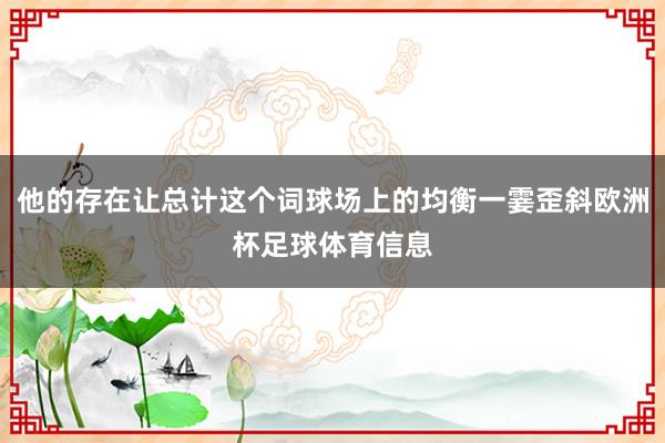 他的存在让总计这个词球场上的均衡一霎歪斜欧洲杯足球体育信息