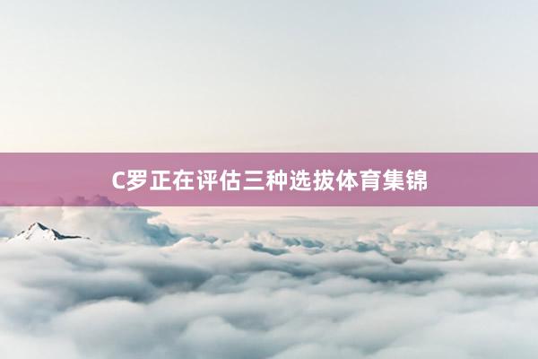 C罗正在评估三种选拔体育集锦