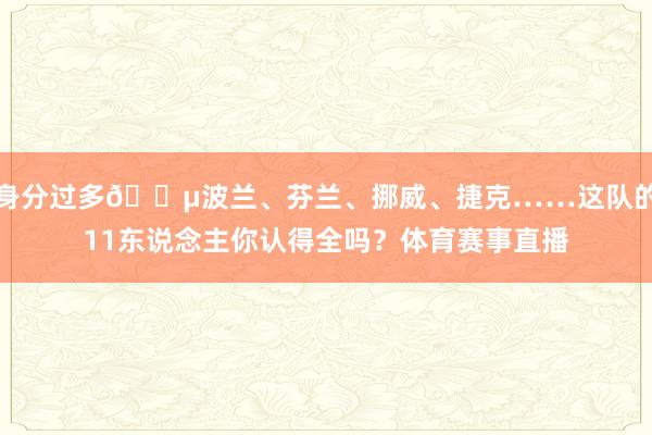 身分过多😵波兰、芬兰、挪威、捷克……这队的11东说念主你认得全吗？体育赛事直播