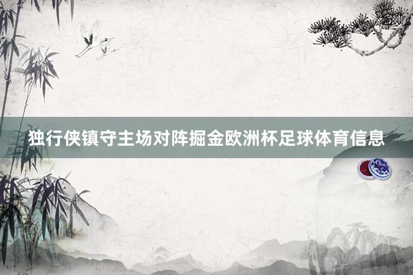 独行侠镇守主场对阵掘金欧洲杯足球体育信息