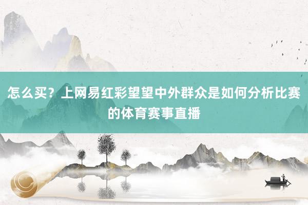 怎么买？上网易红彩望望中外群众是如何分析比赛的体育赛事直播