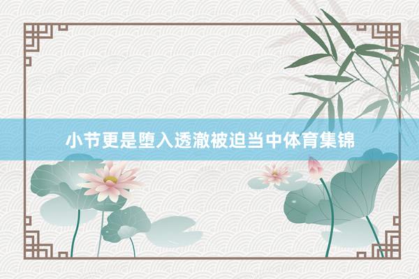 小节更是堕入透澈被迫当中体育集锦