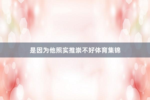 是因为他照实推崇不好体育集锦