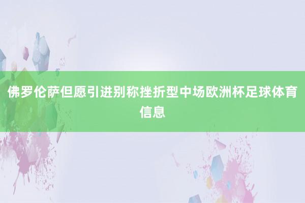 佛罗伦萨但愿引进别称挫折型中场欧洲杯足球体育信息