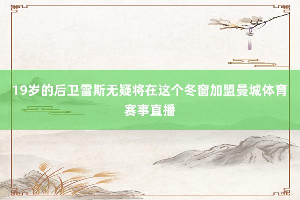 19岁的后卫雷斯无疑将在这个冬窗加盟曼城体育赛事直播