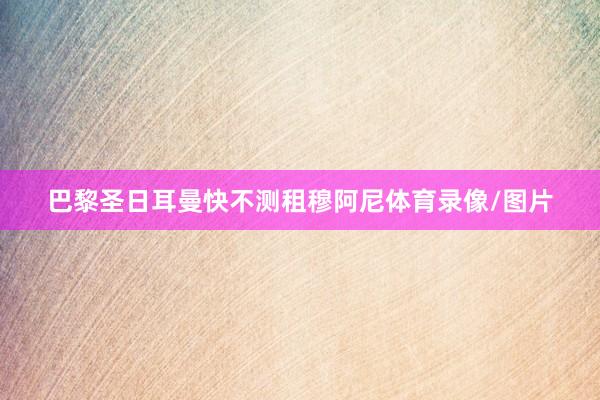 巴黎圣日耳曼快不测租穆阿尼体育录像/图片