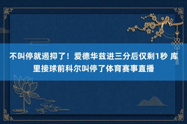 不叫停就遏抑了！爱德华兹进三分后仅剩1秒 库里接球前科尔叫停了体育赛事直播