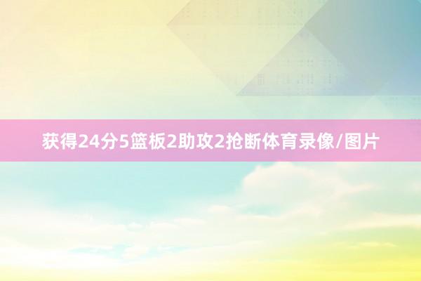 获得24分5篮板2助攻2抢断体育录像/图片