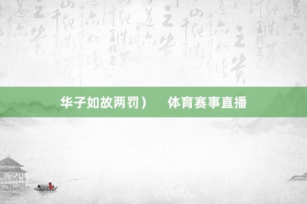 华子如故两罚）    体育赛事直播