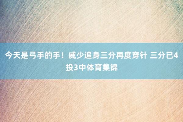 今天是弓手的手！威少追身三分再度穿针 三分已4投3中体育集锦