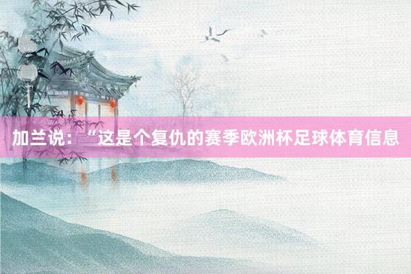 加兰说：“这是个复仇的赛季欧洲杯足球体育信息