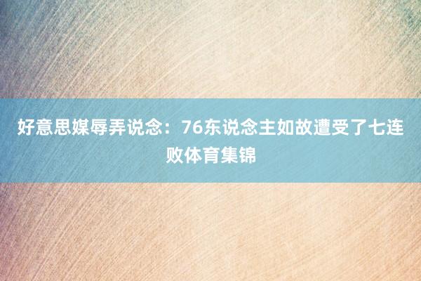 好意思媒辱弄说念：76东说念主如故遭受了七连败体育集锦