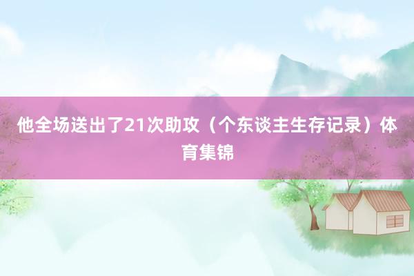 他全场送出了21次助攻（个东谈主生存记录）体育集锦