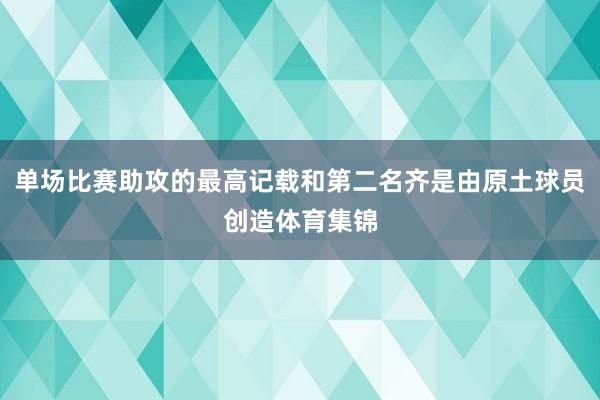 单场比赛助攻的最高记载和第二名齐是由原土球员创造体育集锦