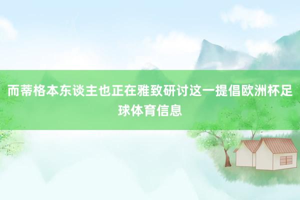 而蒂格本东谈主也正在雅致研讨这一提倡欧洲杯足球体育信息
