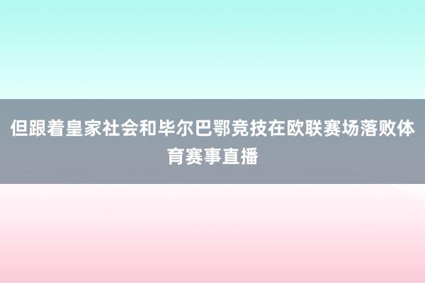 但跟着皇家社会和毕尔巴鄂竞技在欧联赛场落败体育赛事直播