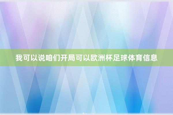 我可以说咱们开局可以欧洲杯足球体育信息